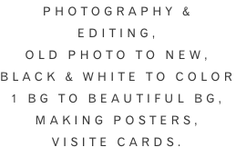 Photography & editing, Old photo to new, Black & white to color 1 BG to beautiful bg,  Making posters, Visite cards.