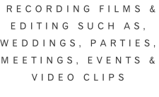 Recording films & Editing such as, Weddings, parties, Meetings, Events & Video clips